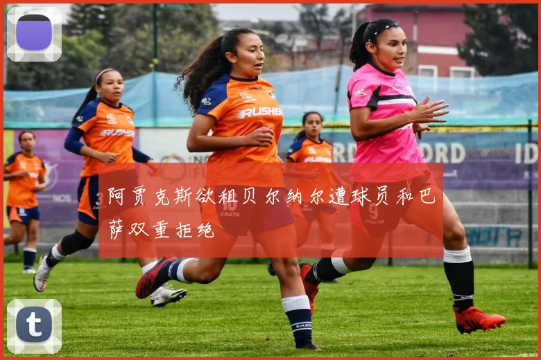 阿贾克斯欲租贝尔纳尔遭球员和巴萨双重拒绝