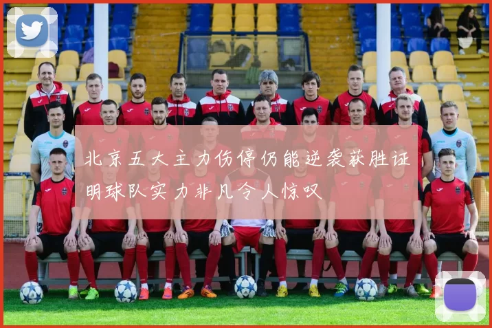 北京五大主力伤停仍能逆袭获胜证明球队实力非凡令人惊叹