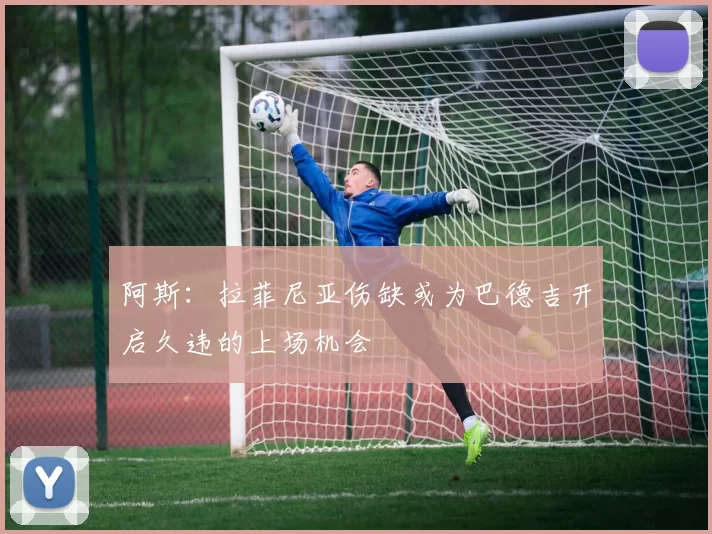 阿斯：拉菲尼亚伤缺或为巴德吉开启久违的上场机会