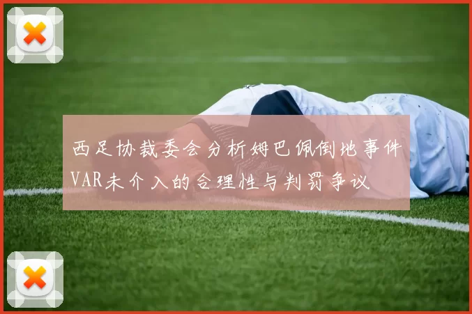 西足协裁委会分析姆巴佩倒地事件VAR未介入的合理性与判罚争议