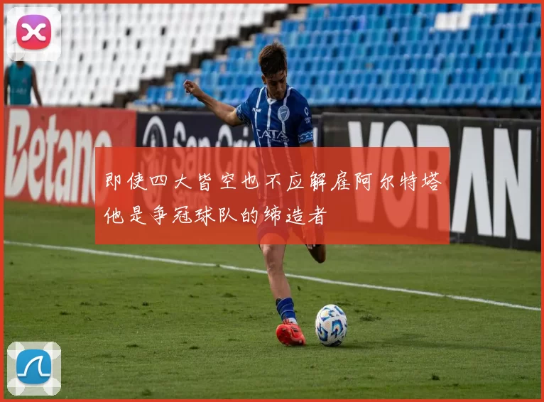 即使四大皆空也不应解雇阿尔特塔他是争冠球队的缔造者